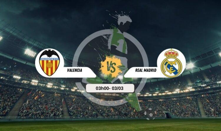 Trực tiếp bóng đá Valencia vs Real Madrid 03h00 3/3
